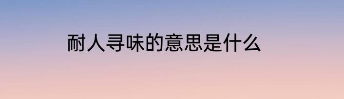 耐人寻味的意思是什么