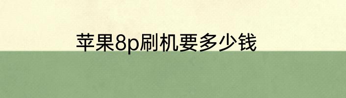 苹果8p刷机要多少钱