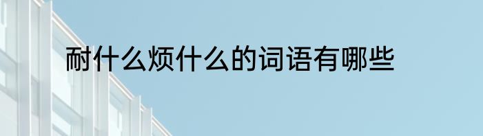 耐什么烦什么的词语有哪些