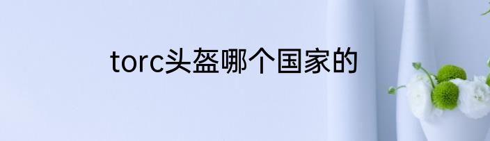 torc头盔哪个国家的