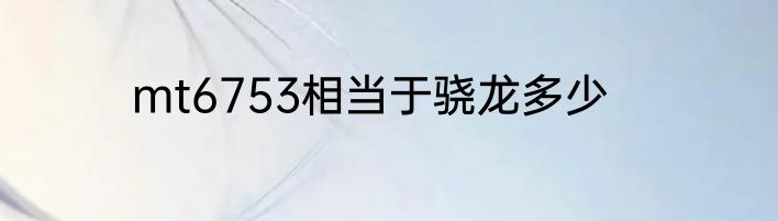 mt6753相当于骁龙多少