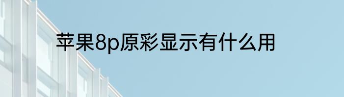 苹果8p原彩显示有什么用