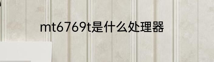 mt6769t是什么处理器