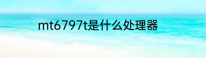 mt6797t是什么处理器
