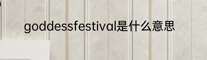 goddessfestival是什么意思