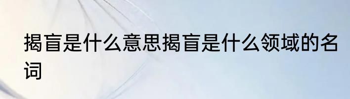 揭盲是什么意思揭盲是什么领域的名词