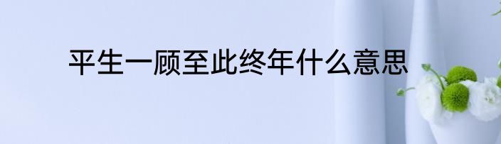 平生一顾至此终年什么意思