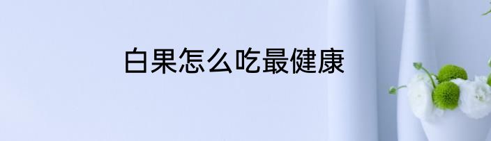 白果怎么吃最健康