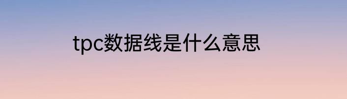 tpc数据线是什么意思
