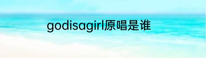 godisagirl原唱是谁
