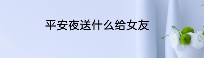 平安夜送什么给女友