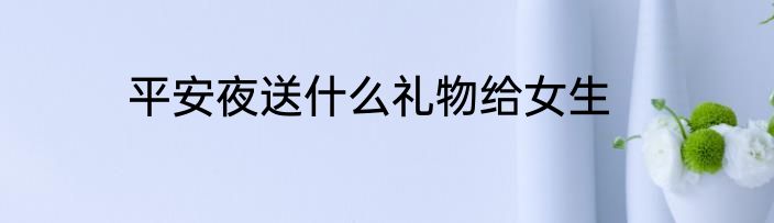平安夜送什么礼物给女生