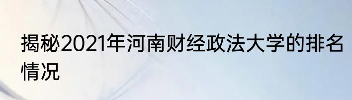 揭秘2021年河南财经政法大学的排名情况