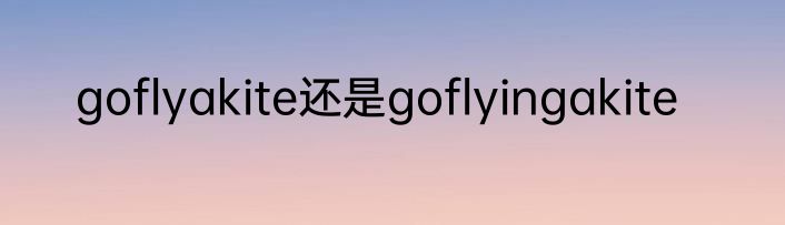 goflyakite还是goflyingakite