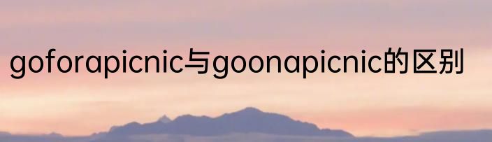 goforapicnic与goonapicnic的区别