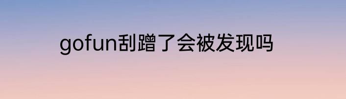 gofun刮蹭了会被发现吗