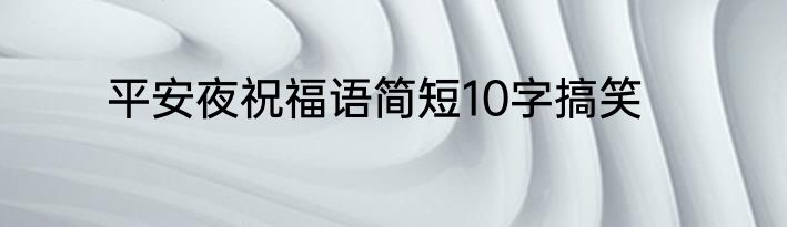 平安夜祝福语简短10字搞笑