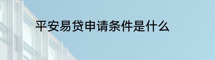 平安易贷申请条件是什么