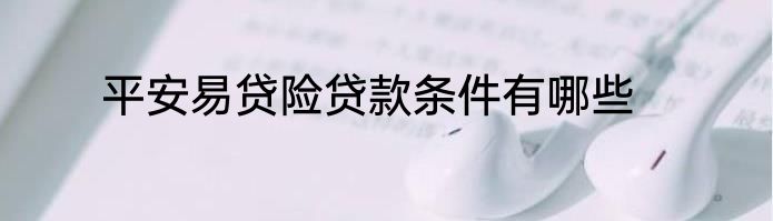 平安易贷险贷款条件有哪些