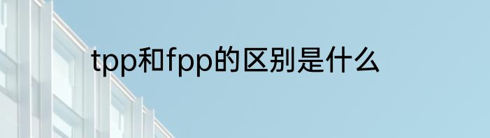 tpp和fpp的区别是什么