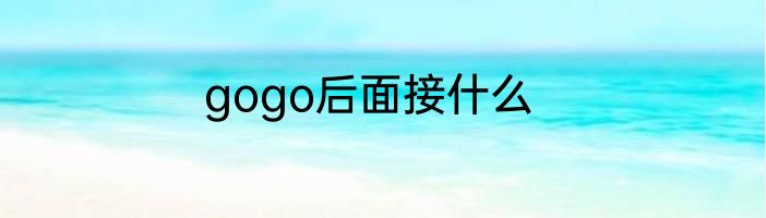 gogo后面接什么
