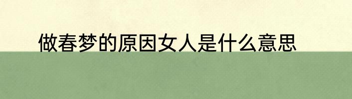 做春梦的原因女人是什么意思