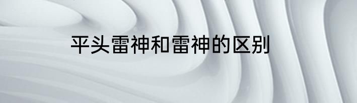 平头雷神和雷神的区别