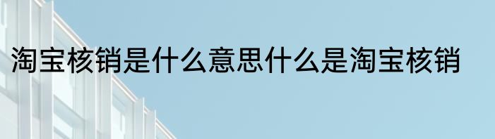 淘宝核销是什么意思什么是淘宝核销
