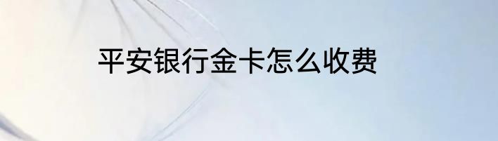 平安银行金卡怎么收费