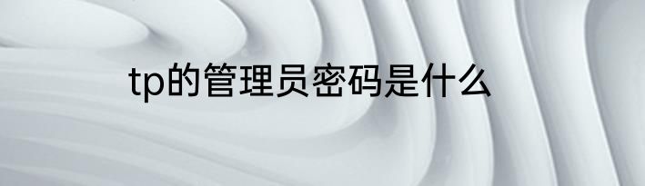 tp的管理员密码是什么