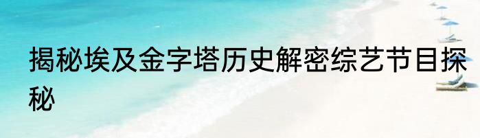 揭秘埃及金字塔历史解密综艺节目探秘