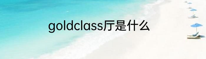 goldclass厅是什么