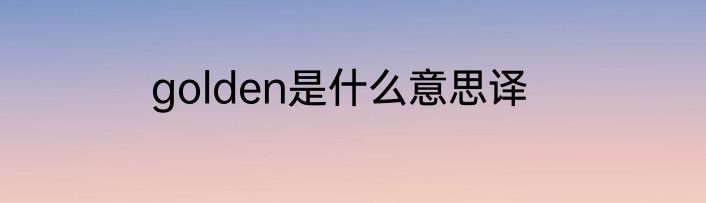 golden是什么意思译