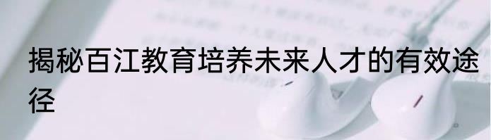 揭秘百江教育培养未来人才的有效途径