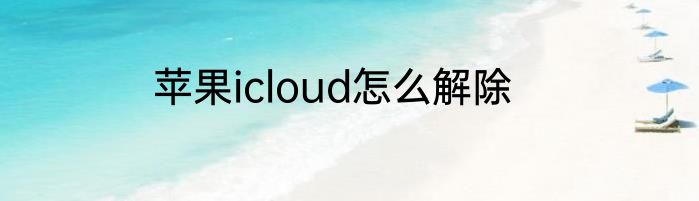 苹果icloud怎么解除