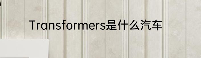Transformers是什么汽车