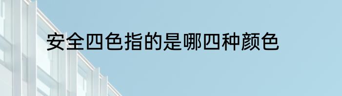 安全四色指的是哪四种颜色