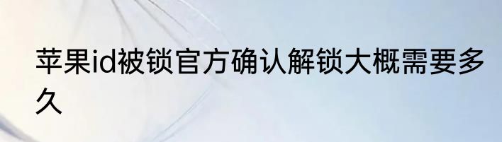 苹果id被锁官方确认解锁大概需要多久