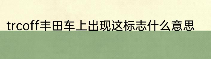 trcoff丰田车上出现这标志什么意思