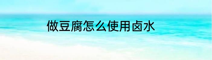 做豆腐怎么使用卤水