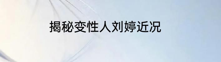 揭秘变性人刘婷近况
