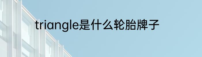 triangle是什么轮胎牌子