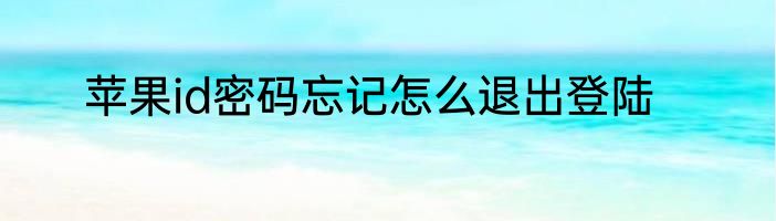 苹果id密码忘记怎么退出登陆