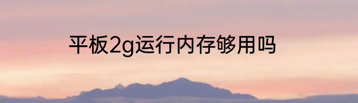 平板2g运行内存够用吗