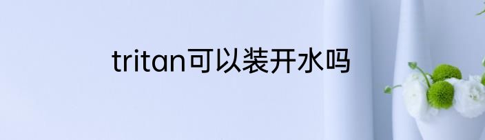 tritan可以装开水吗