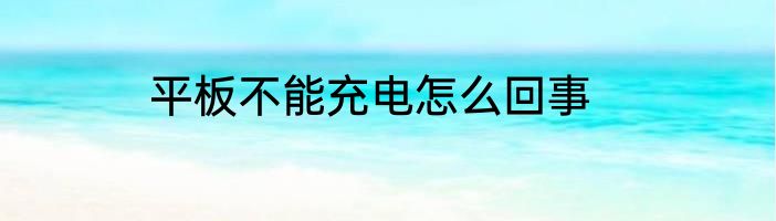 平板不能充电怎么回事