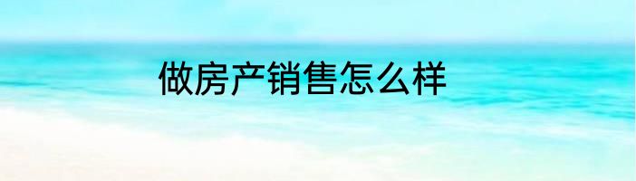 做房产销售怎么样