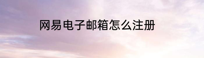 网易电子邮箱怎么注册