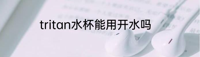 tritan水杯能用开水吗