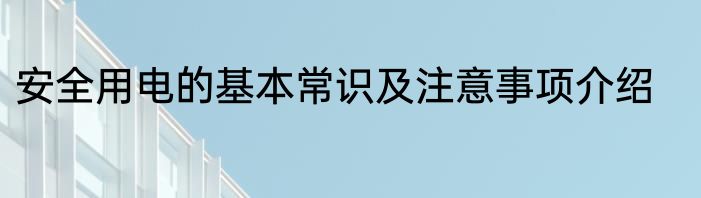 安全用电的基本常识及注意事项介绍